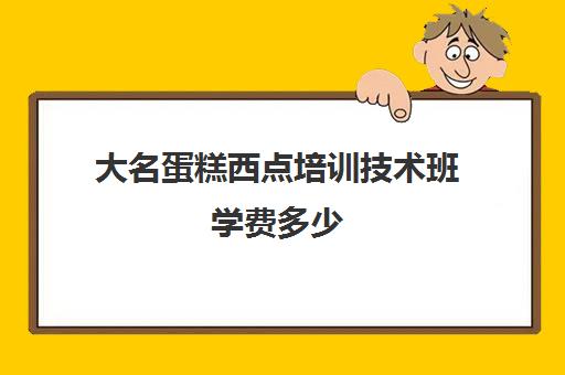 大名蛋糕西点培训技术班学费多少（蛋糕烘焙学校学费一般多少）