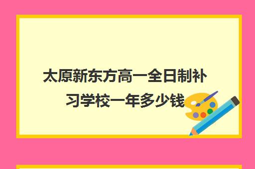 太原新东方高一全日制补习学校一年多少钱