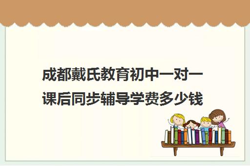 成都戴氏教育初中一对一课后同步辅导学费多少钱（戴氏教育一对一价格表）