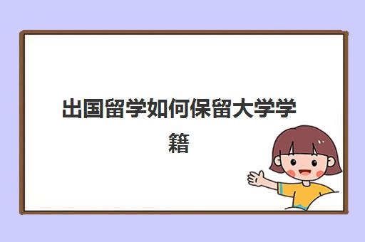 出国留学如何保留大学学籍(出国留学需要学籍吗)