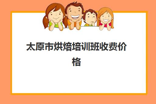 太原市烘焙培训班收费价格(烘焙培训学校便宜的)