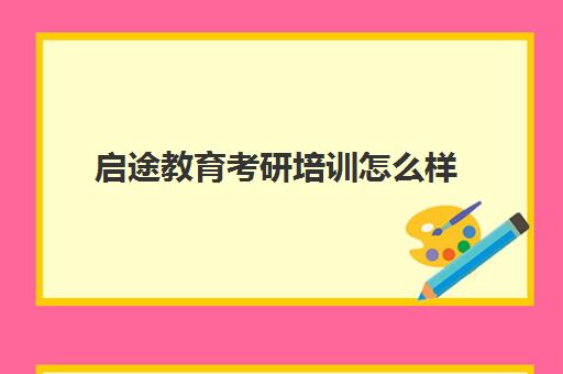 启途教育考研培训怎么样(考研培训机构排名前十)