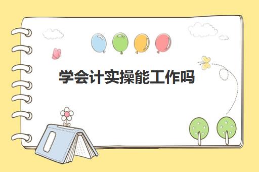 学会计实操能工作吗(初级会计能做哪些工作)