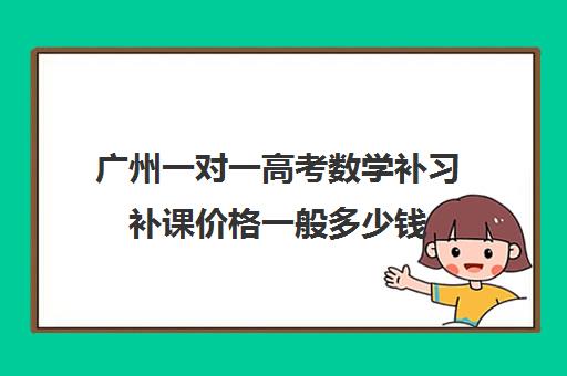 广州一对一高考数学补习补课价格一般多少钱