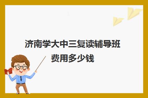 济南学大中三复读辅导班费用多少钱(高中复读费用)