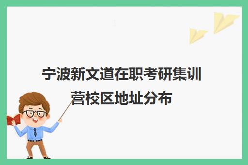 宁波新文道在职考研集训营校区地址分布（新文道考研机构地址在哪）