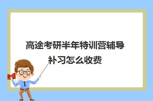 高途考研半年特训营辅导补习怎么收费