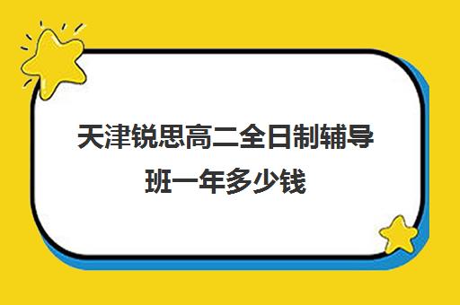 天津锐思高二全日制辅导班一年多少钱(高二全封闭辅导班)