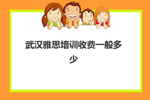 武汉雅思培训收费一般多少(武汉雅思培训班哪里最好)