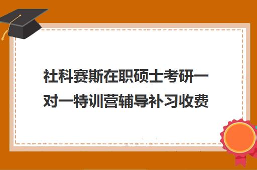 社科赛斯在职硕士考研一对一特训营辅导补习收费标准一览表