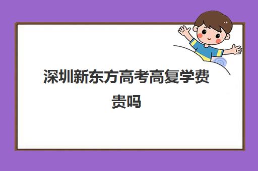 深圳新东方高考高复学费贵吗(深圳有复读高三学校吗)