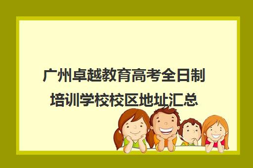 广州卓越教育高考全日制培训学校校区地址汇总(卓越教育高三全日制如何)