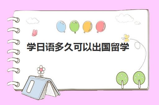 学日语多久可以出国留学(赴日留学需要哪些条件)