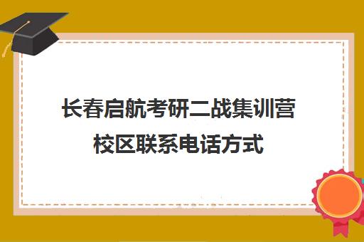 长春启航考研二战集训营校区联系电话方式（启航二战集训营半年收费怎么样）