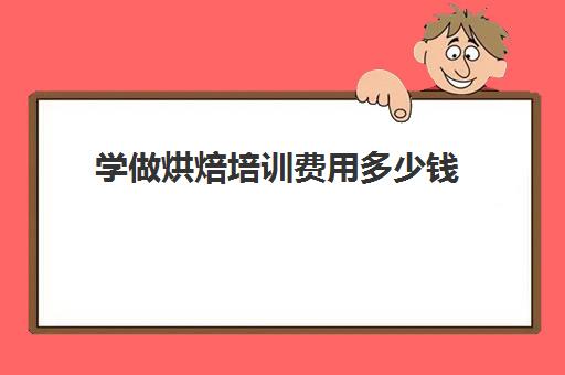 学做烘焙培训费用多少钱(新东方学厨师要多少钱)