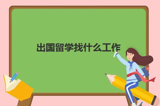 出国留学找什么工作(出国留学该不该找中介)