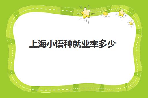 上海小语种就业率多少(上海有小语种培训的学校)