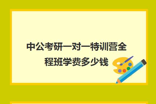 中公考研一对一特训营全程班学费多少钱（中公培训班价格表官网）