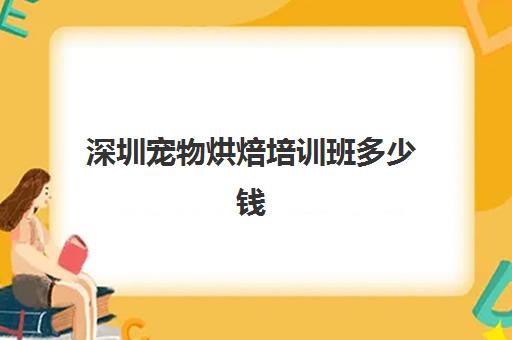 深圳宠物烘焙培训班多少钱(深圳最好的蛋糕培训机构)