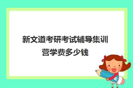 新文道考研考试辅导集训营学费多少钱（杭州新文道考研集训营地）