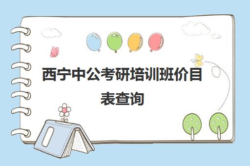 西宁中公考研培训班价目表查询(青海公考培训机构哪家最好)