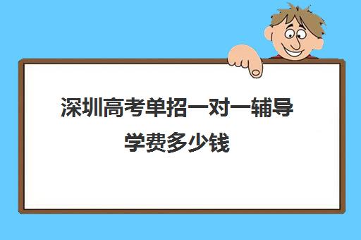 深圳高考单招一对一辅导学费多少钱(深圳高考冲刺班封闭式全日制)