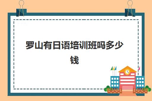 罗山有日语培训班吗多少钱(西班牙日语培训班一般多少钱)