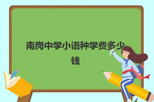 南岗中学小语种学费多少钱(南沙外国语学校学费)