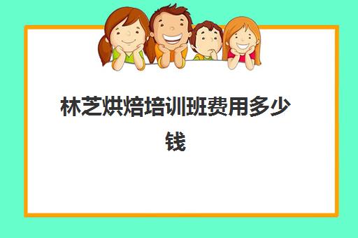 林芝烘焙培训班费用多少钱(正规学烘焙学费价格表)