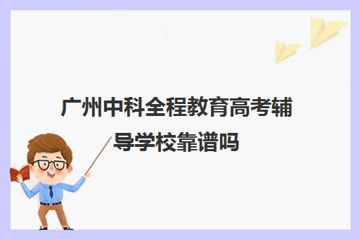 广州中科全程教育高考辅导学校靠谱吗(广州高考冲刺班封闭式全日制)