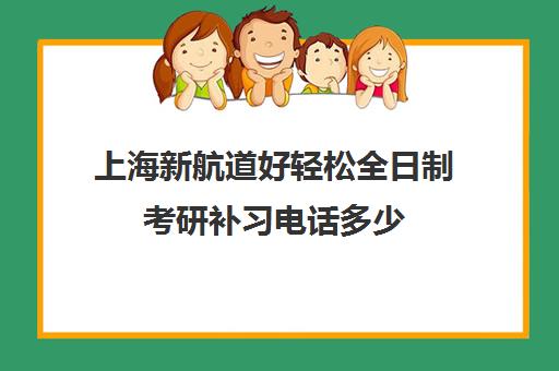 上海新航道好轻松全日制考研补习电话多少