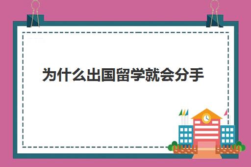 为什么出国留学就会分手(女朋友出国留学分手概率)