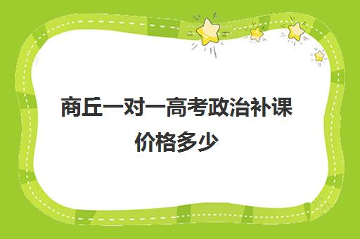 商丘一对一高考政治补课价格多少(商丘一对一教育机构)