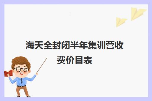 海天全封闭半年集训营收费价目表（夏令营15天一般多少钱）