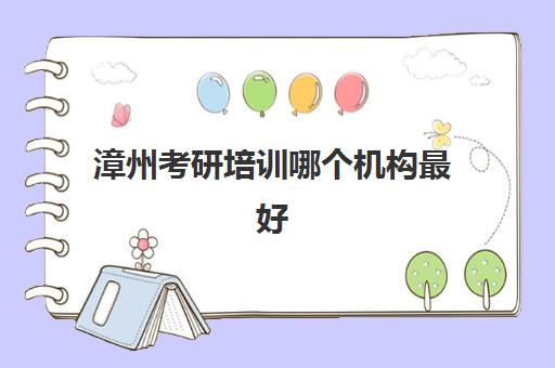 漳州考研培训哪个机构最好(厦门考研机构实力排名最新)