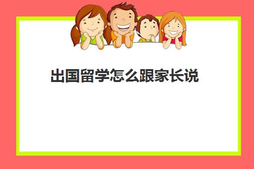 出国留学怎么跟家长说(留学需要提供什么资料)