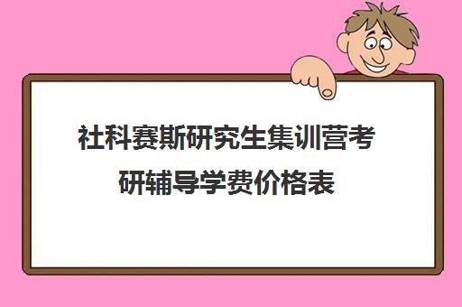 社科赛斯研究生集训营考研辅导学费价格表（社科赛斯mba价格一览）