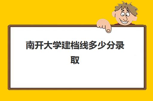 南开大学建档线多少分录取(考研到南开大学有多难)