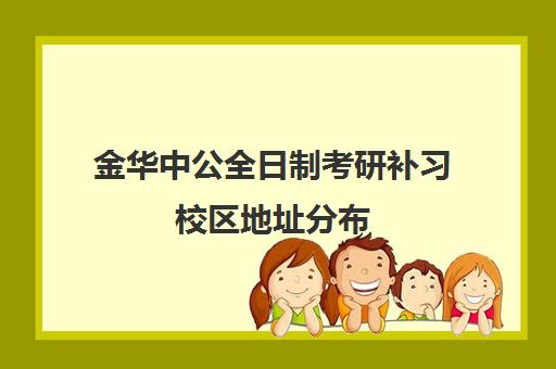 金华中公全日制考研补习校区地址分布