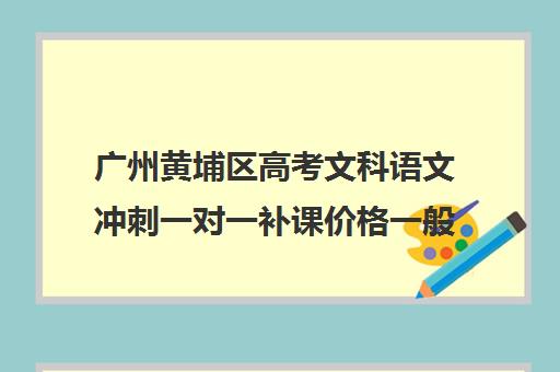 广州黄埔区高考文科语文冲刺一对一补课价格一般多少钱(高考文科300多分能上什么学