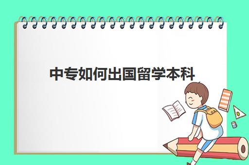 中专如何出国留学本科(大专出国留学回来什么学历)