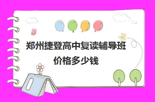 郑州捷登高中复读辅导班价格多少钱(睿升复读一年学费多少)