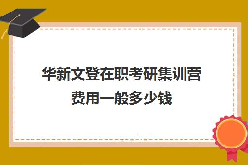 华新文登在职考研集训营费用一般多少钱（文登考研收费标准）