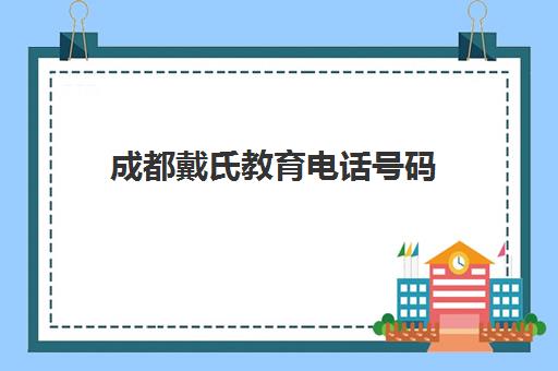 成都戴氏教育电话号码(蓬溪戴氏教育联系电话)