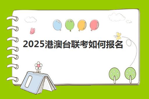 2025港澳台联考如何报名(港澳台联考会取消吗)