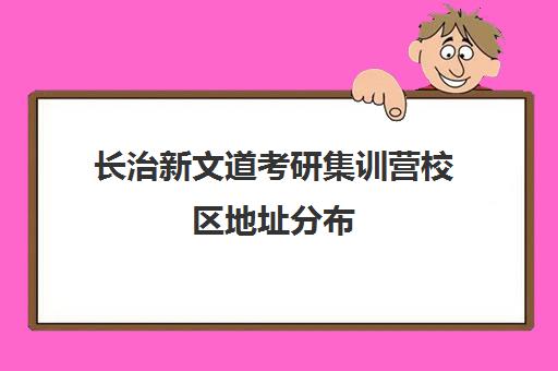 长治新文道考研集训营校区地址分布(新文道考研机构怎么样)