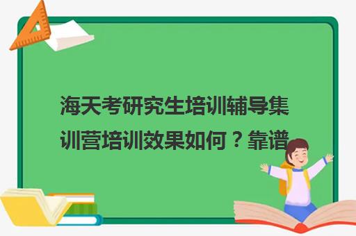 海天考研究生培训辅导集训营培训效果如何？靠谱吗（考研培训机构哪个靠谱）