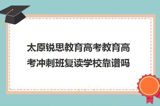 太原锐思教育高考教育高考冲刺班复读学校靠谱吗（太原高考冲刺班哪里好）