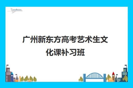 广州新东方高考艺术生文化课补习班