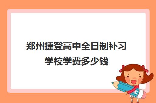 郑州捷登高中全日制补习学校学费多少钱